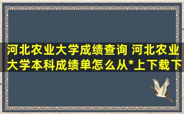 河北农业大学成绩查询 河北农业大学本科成绩单怎么从*上下载下来